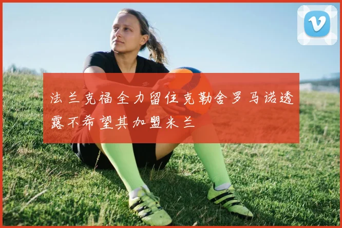 法兰克福全力留住克勒舍罗马诺透露不希望其加盟米兰