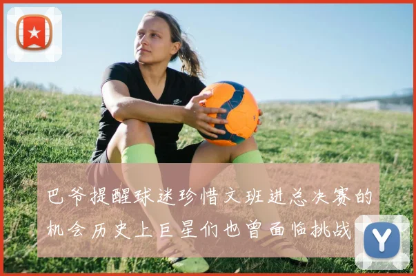 巴爷提醒球迷珍惜文班进总决赛的机会历史上巨星们也曾面临挑战
